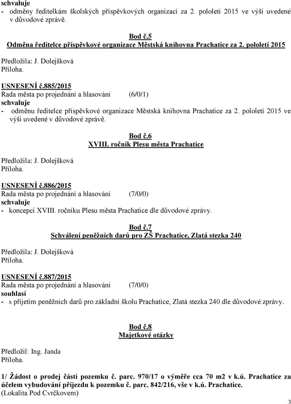 pololetí 2015 ve výši uvedené v důvodové zprávě.. Bod č.6 XVIII. ročník Plesu města Prachatice USNESENÍ č.886/2015 - koncepci XVIII. ročníku Plesu města Prachatice dle důvodové zprávy.. Bod č.7 Schválení peněžních darů pro ZŠ Prachatice, Zlatá stezka 240 USNESENÍ č.