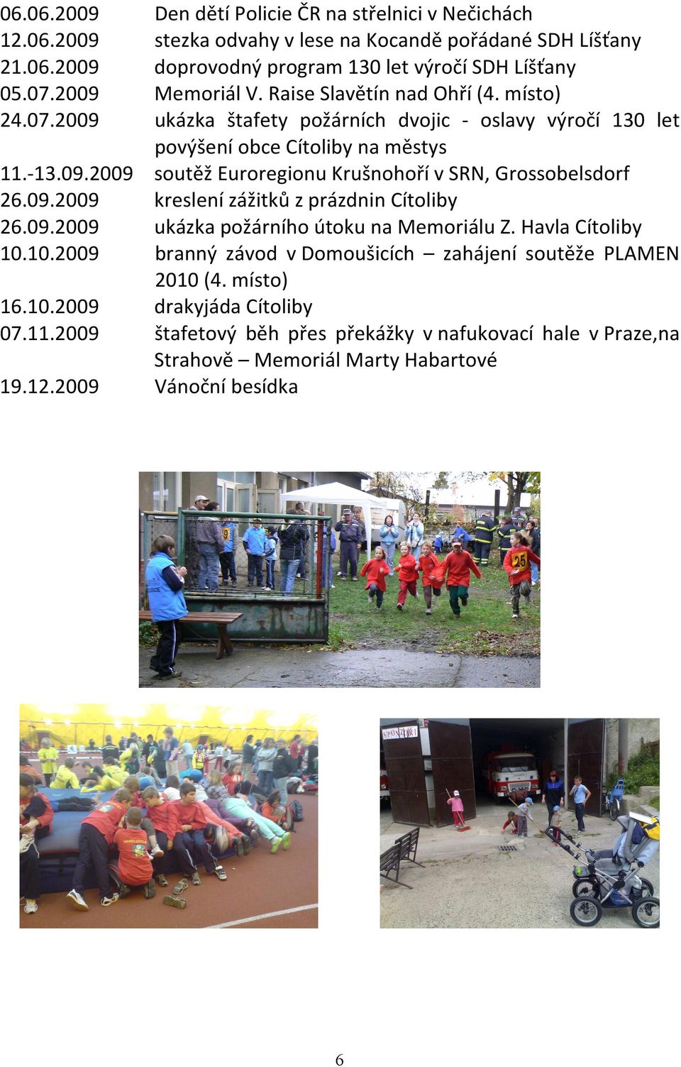 09.2009 kreslení zážitků z prázdnin Cítoliby 26.09.2009 ukázka požárního útoku na Memoriálu Z. Havla Cítoliby 10.10.2009 branný závod v Domoušicích zahájení soutěže PLAMEN 2010 (4.