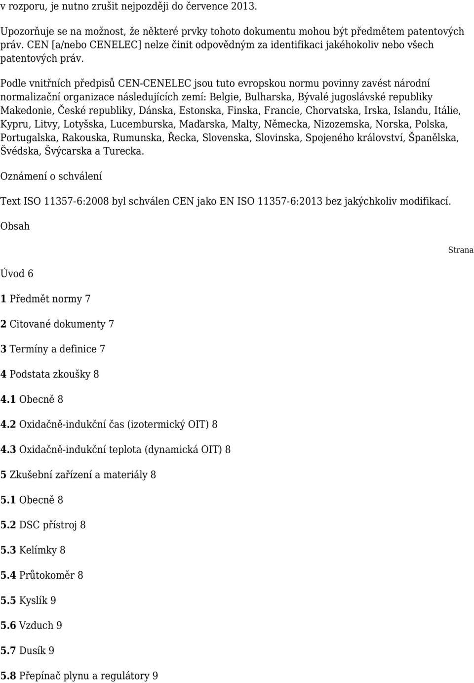 Podle vnitřních předpisů CEN-CENELEC jsou tuto evropskou normu povinny zavést národní normalizační organizace následujících zemí: Belgie, Bulharska, Bývalé jugoslávské republiky Makedonie, České