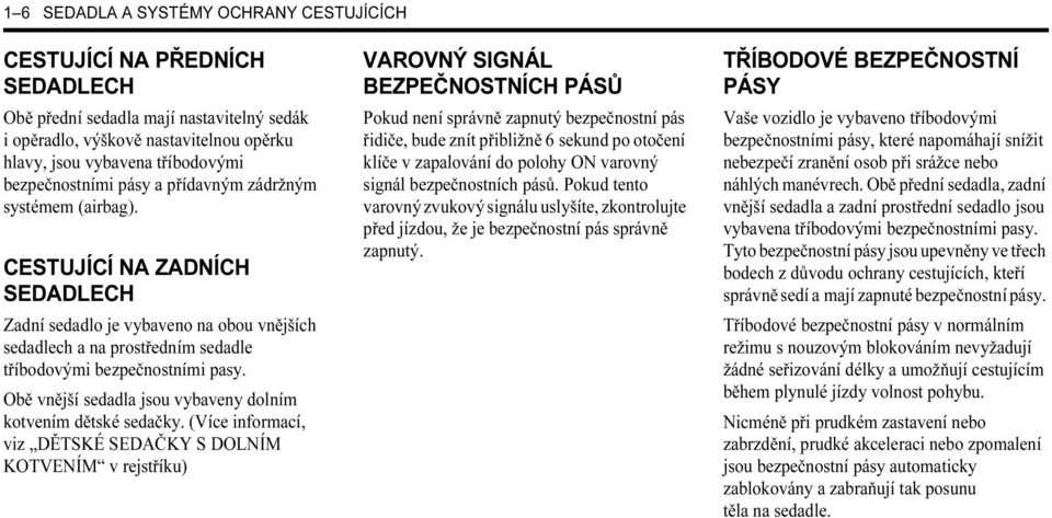 CESTUJÍCÍ NA ZADNÍCH SEDADLECH Zadní sedadlo je vybaveno na obou vnějších sedadlech a na prostředním sedadle tříbodovými bezpečnostními pasy.