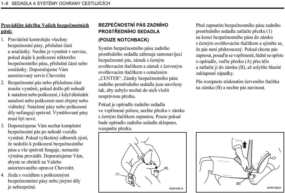 Bezpečnostní pás nebo příslušnou část musíte vyměnit, pokud došlo při nehodě k natažení nebo poškození, i když důsledek natažení nebo poškození není zřejmý nebo viditelný.