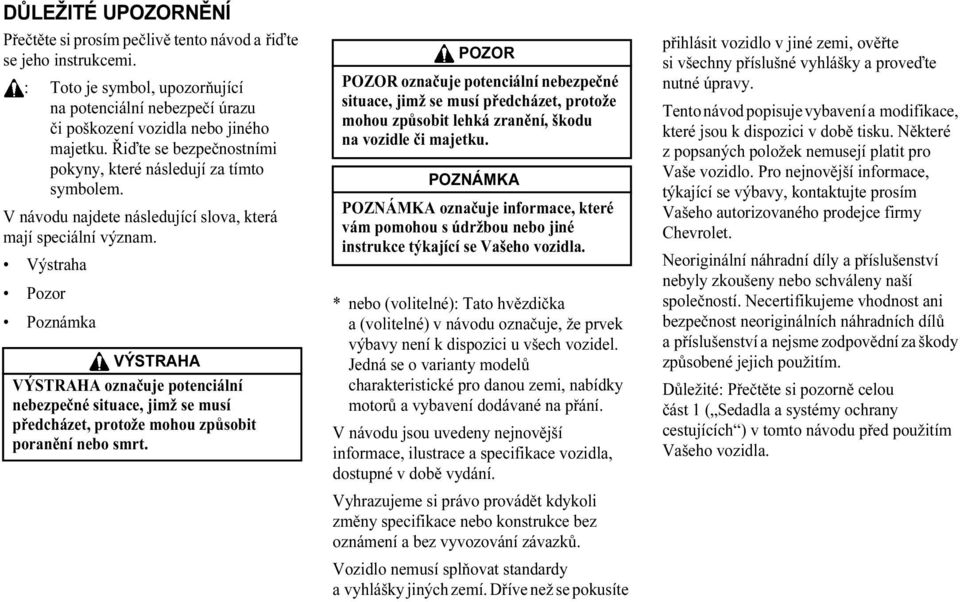 Výstraha Pozor Poznámka VÝSTRAHA VÝSTRAHA označuje potenciální nebezpečné situace, jimž se musí předcházet, protože mohou způsobit poranění nebo smrt.