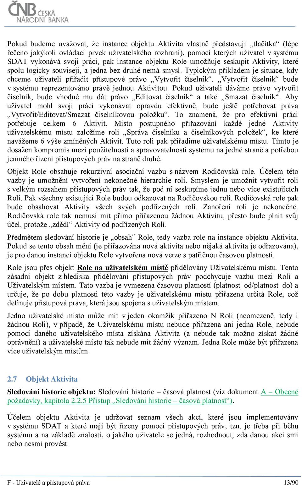 Typickým příkladem je situace, kdy chceme uživateli přiřadit přístupové právo Vytvořit číselník. Vytvořit číselník bude v systému reprezentováno právě jednou Aktivitou.