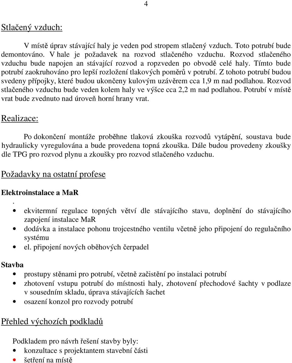 Z tohoto potrubí budou svedeny přípojky, které budou ukončeny kulovým uzávěrem cca 1,9 m nad podlahou. Rozvod stlačeného vzduchu bude veden kolem haly ve výšce cca 2,2 m nad podlahou.