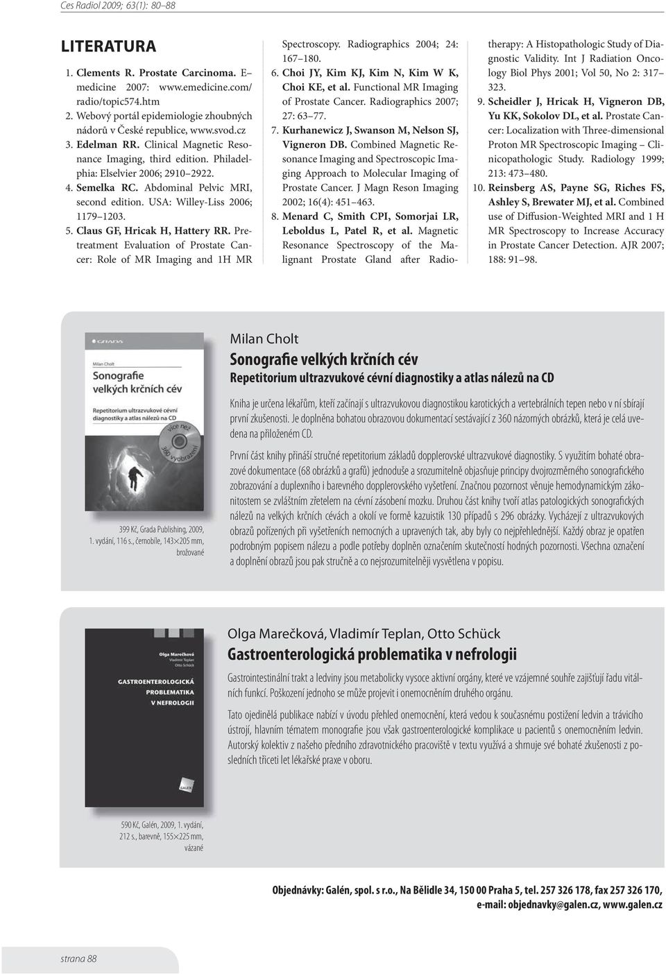 Claus GF, Hricak H, Hattery RR. Pretreatment Evaluation of Prostate Cancer: Role of MR Imaging and 1H MR Spectroscopy. Radiographics 2004; 24: 167 180. 6.