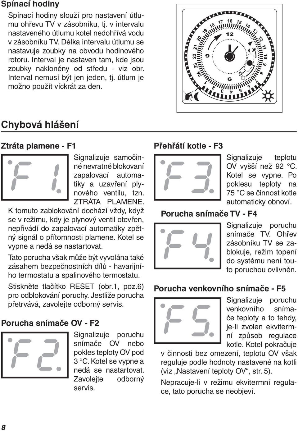 útlum je možno použít víckrát za den. Chybová hlášení Ztráta plamene - F1 Signalizuje samočinné nevratné blokovaní zapalovací automatiky a uzavření plynového ventilu, tzn. ZTRÁTA PLAMENE.