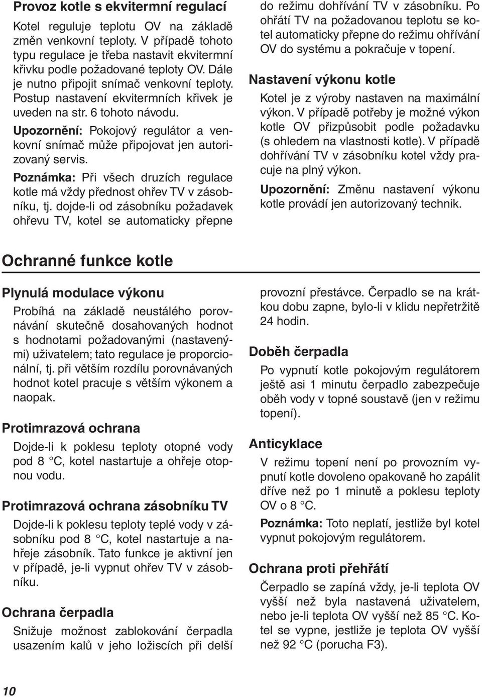 Upozornění: Pokojový regulátor a venkovní snímač může připojovat jen autorizovaný servis. Poznámka: Při všech druzích regulace kotle má vždy přednost ohřev TV v zásobníku, tj.