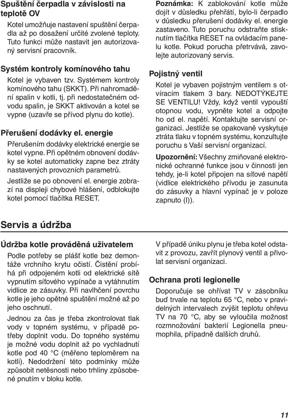 při nedostatečném odvodu spalin, je SKKT aktivován a kotel se vypne (uzavře se přívod plynu do kotle). Přerušení dodávky el. energie Přerušením dodávky elektrické energie se kotel vypne.