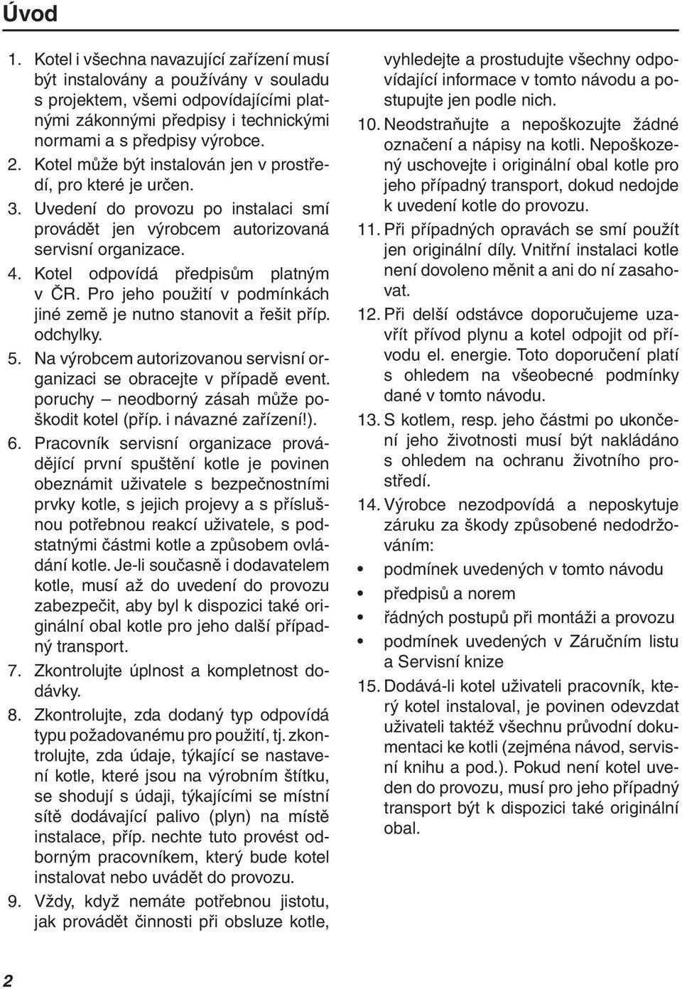 Pro jeho použití v podmínkách jiné země je nutno stanovit a řešit příp. odchylky. 5. Na výrobcem autorizovanou servisní organizaci se obracejte v případě event.