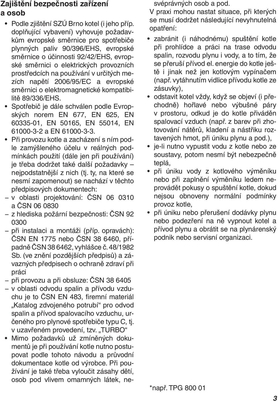 na používání v určitých mezích napětí 2006/95/EC a evropské směrnici o elektromagnetické kompatibilitě 89/336/EHS.