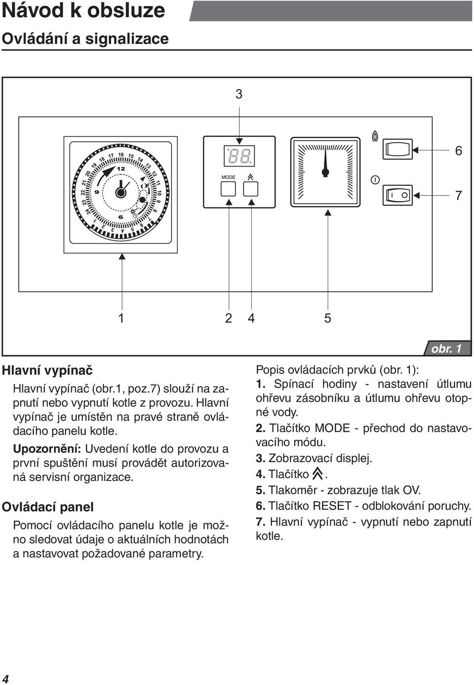 Ovládací panel Pomocí ovládacího panelu kotle je možno sledovat údaje o aktuálních hodnotách a nastavovat požadované parametry. Popis ovládacích prvků (obr. 1): 1.
