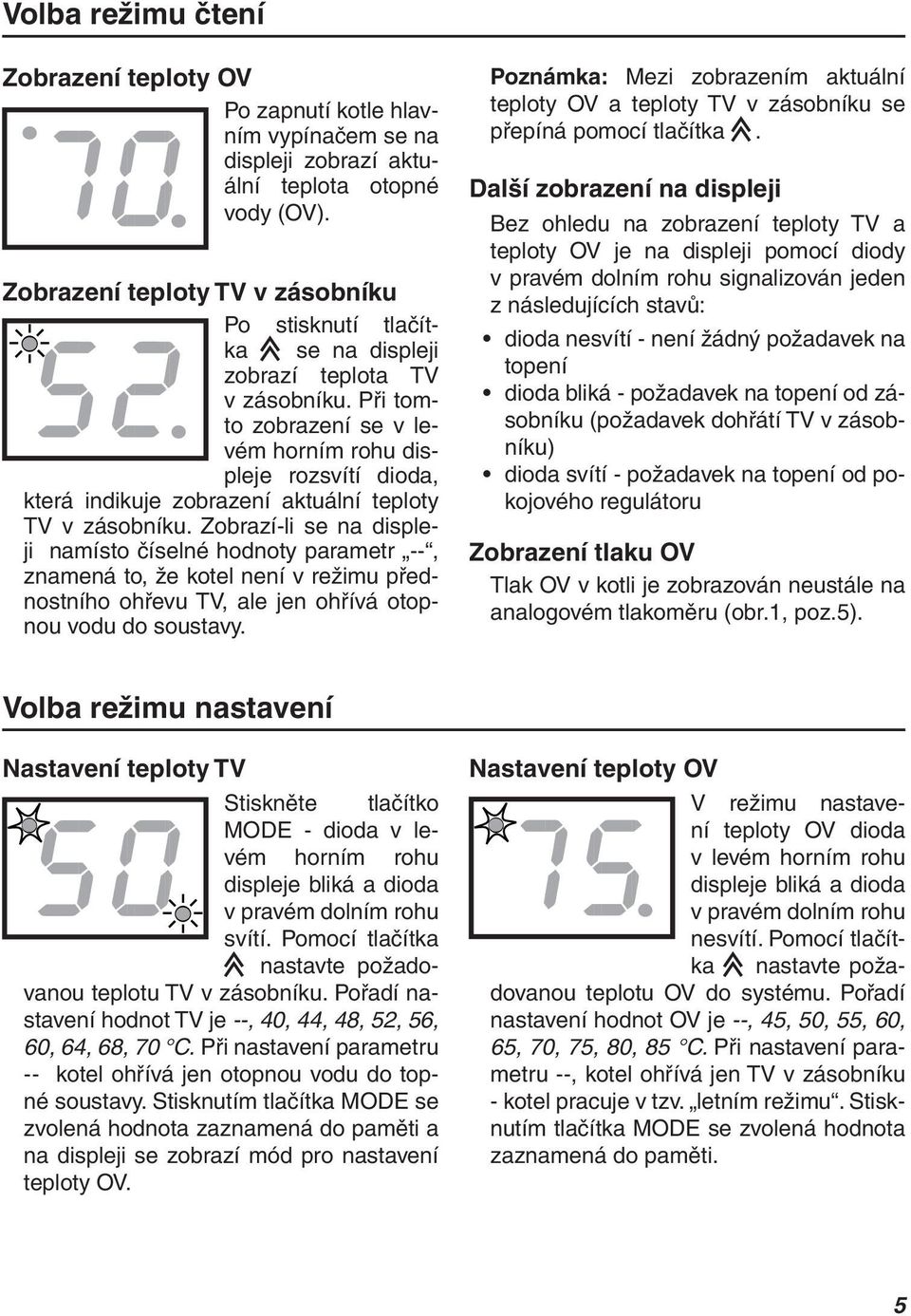 Při tomto zobrazení se v levém horním rohu displeje rozsvítí dioda, která indikuje zobrazení aktuální teploty TV v zásobníku.