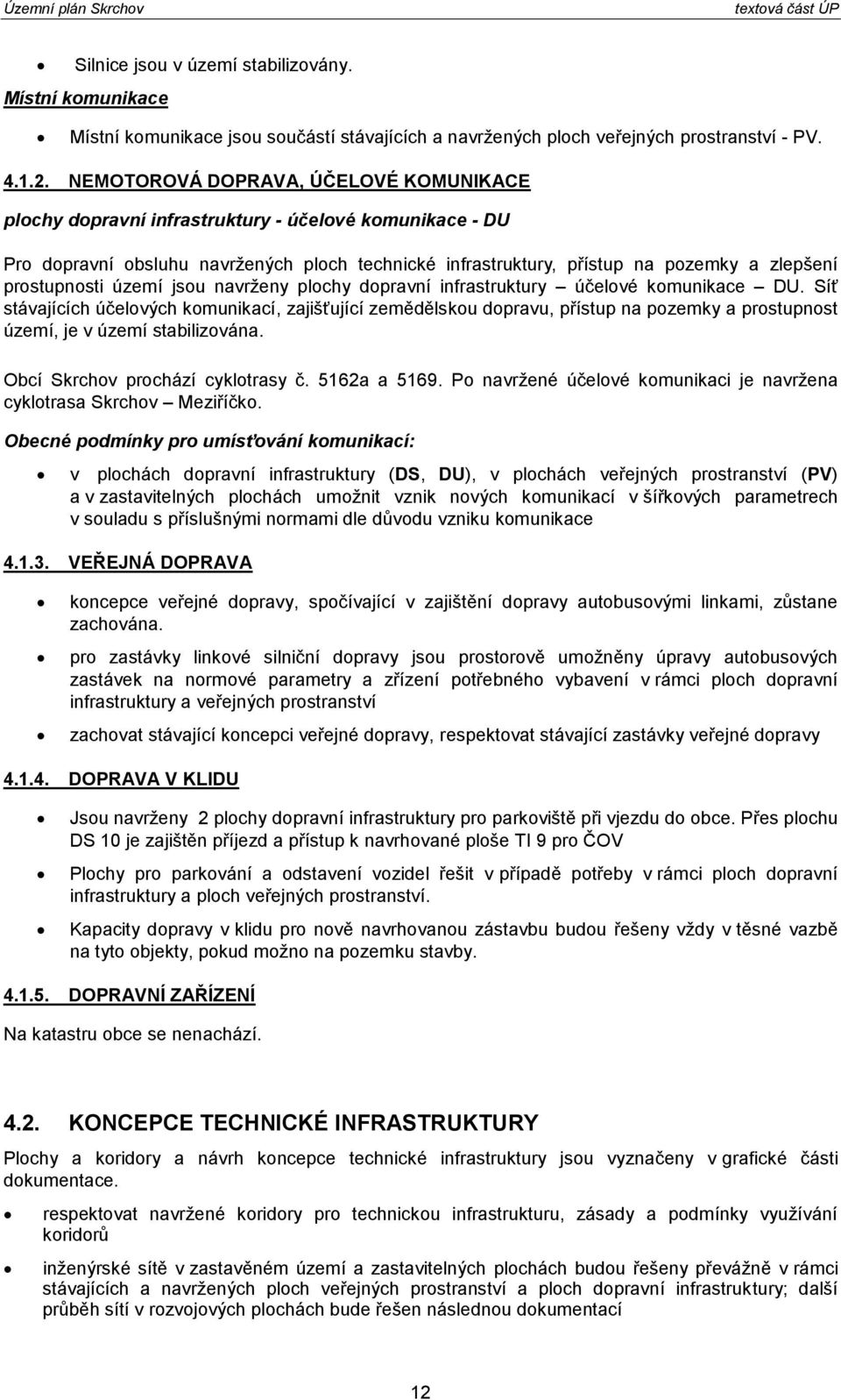 účelvé kmunikace DU. Síť stávajících účelvých kmunikací, zajišťující zemědělsku dpravu, přístup na pzemky a prstupnst území, je v území stabilizvána. Obcí Skrchv prchází cykltrasy č. 5162a a 5169.