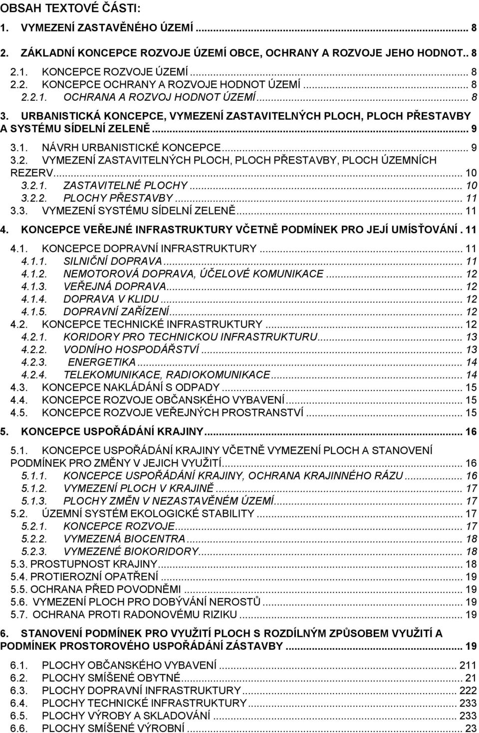 .. 10 3.2.1. ZASTAVITELNÉ PLOCHY... 10 3.2.2. PLOCHY PŘESTAVBY... 11 3.3. VYMEZENÍ SYSTÉMU SÍDELNÍ ZELENĚ... 11 4. KONCEPCE VEŘEJNÉ INFRASTRUKTURY VČETNĚ PODMÍNEK PRO JEJÍ UMÍSŤOVÁNÍ. 11 4.1. KONCEPCE DOPRAVNÍ INFRASTRUKTURY.