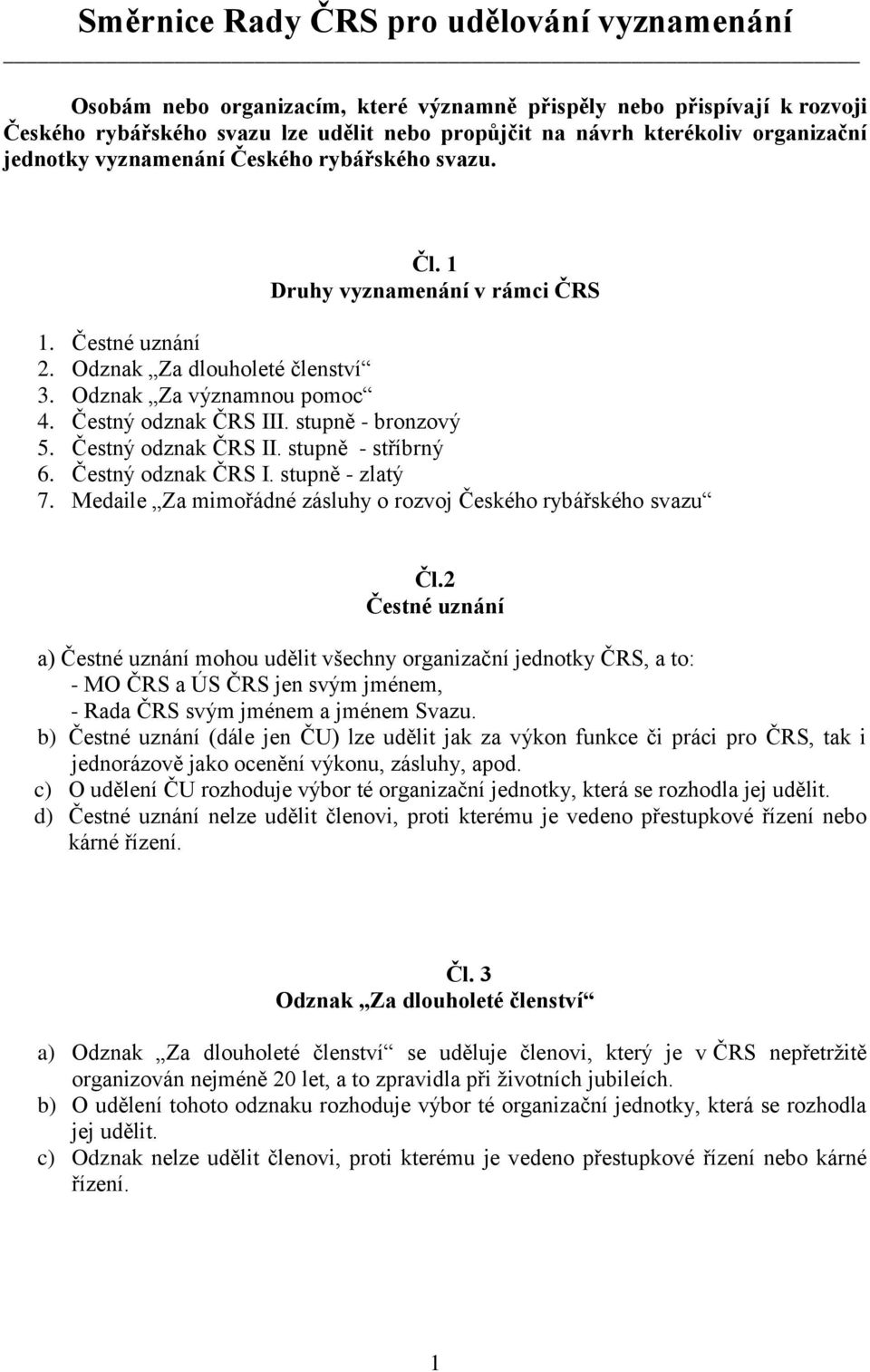 stupně - bronzový 5. Čestný odznak ČRS II. stupně - stříbrný 6. Čestný odznak ČRS I. stupně - zlatý 7. Medaile Za mimořádné zásluhy o rozvoj Českého rybářského svazu Čl.