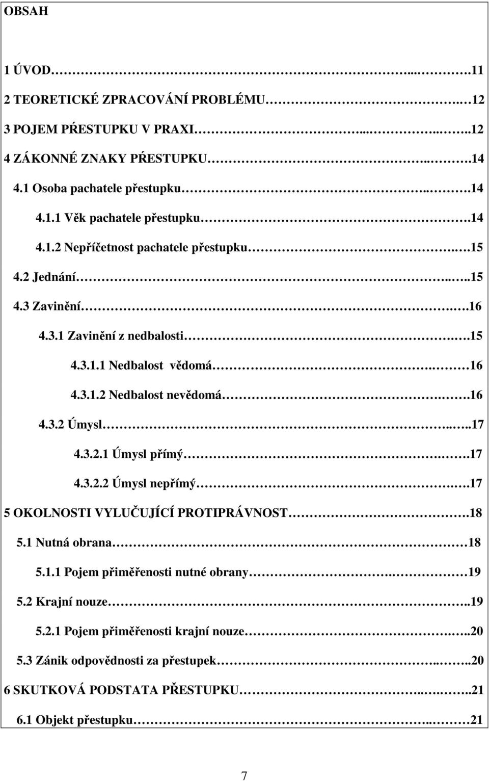 ...17 4.3.2.1 Úmysl přímý..17 4.3.2.2 Úmysl nepřímý..17 5 OKOLNOSTI VYLUČUJÍCÍ PROTIPRÁVNOST.18 5.1 Nutná obrana 18 5.1.1 Pojem přiměřenosti nutné obrany. 19 5.2 Krajní nouze.