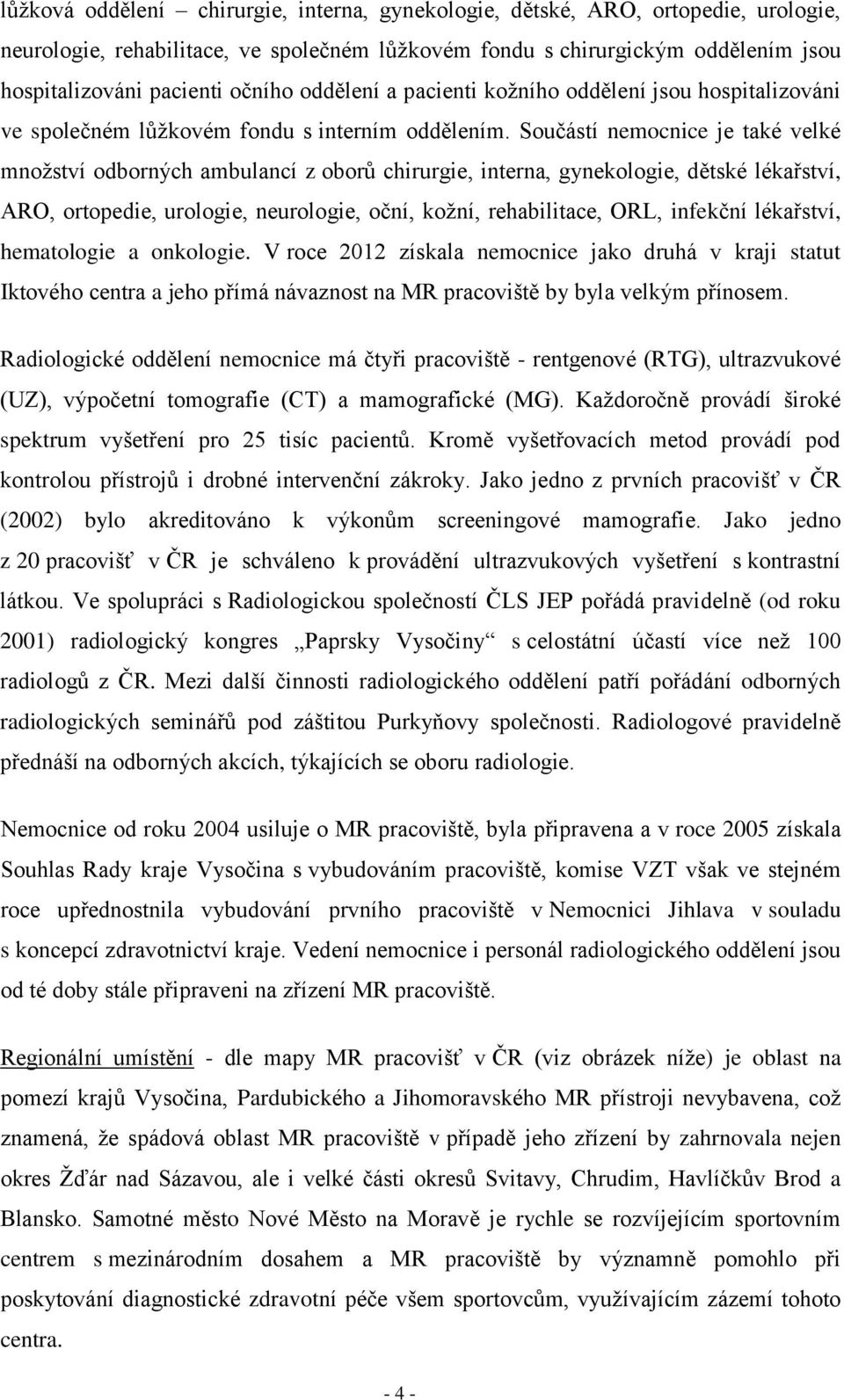 Součástí nemocnice je také velké množství odborných ambulancí z oborů chirurgie, interna, gynekologie, dětské lékařství, ARO, ortopedie, urologie, neurologie, oční, kožní, rehabilitace, ORL, infekční