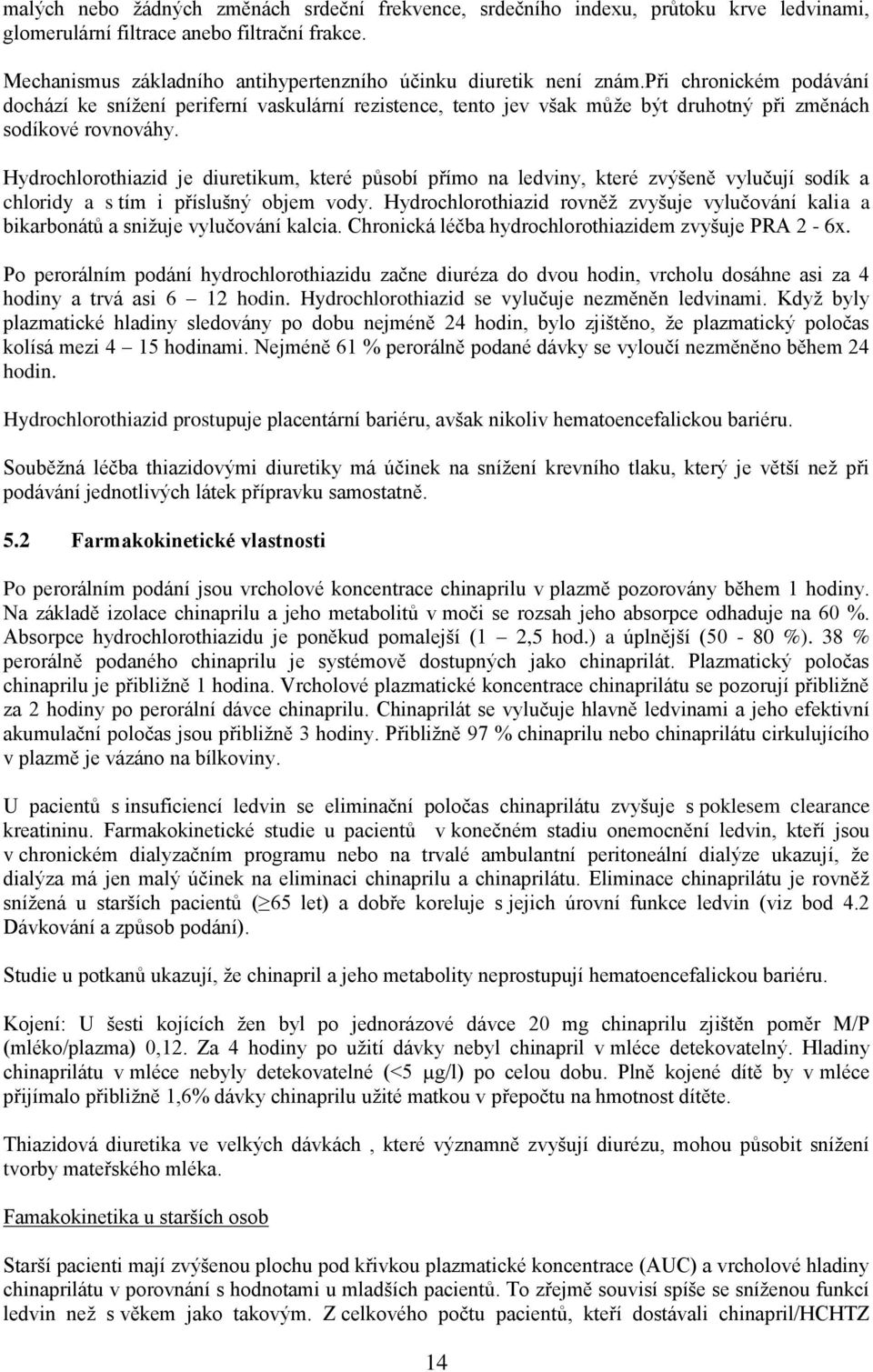 při chronickém podávání dochází ke snížení periferní vaskulární rezistence, tento jev však může být druhotný při změnách sodíkové rovnováhy.