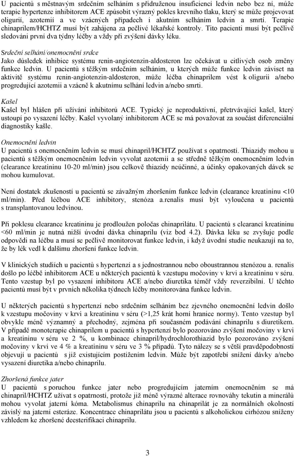 Tito pacienti musí být pečlivě sledováni první dva týdny léčby a vždy při zvýšení dávky léku.