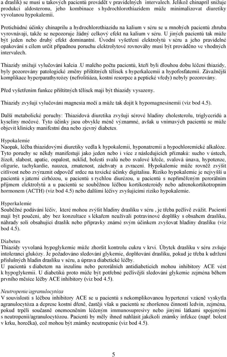 Protichůdné účinky chinaprilu a hydrochlorothiazidu na kalium v séru se u mnohých pacientů zhruba vyrovnávají, takže se nepozoruje žádný celkový efekt na kalium v séru.