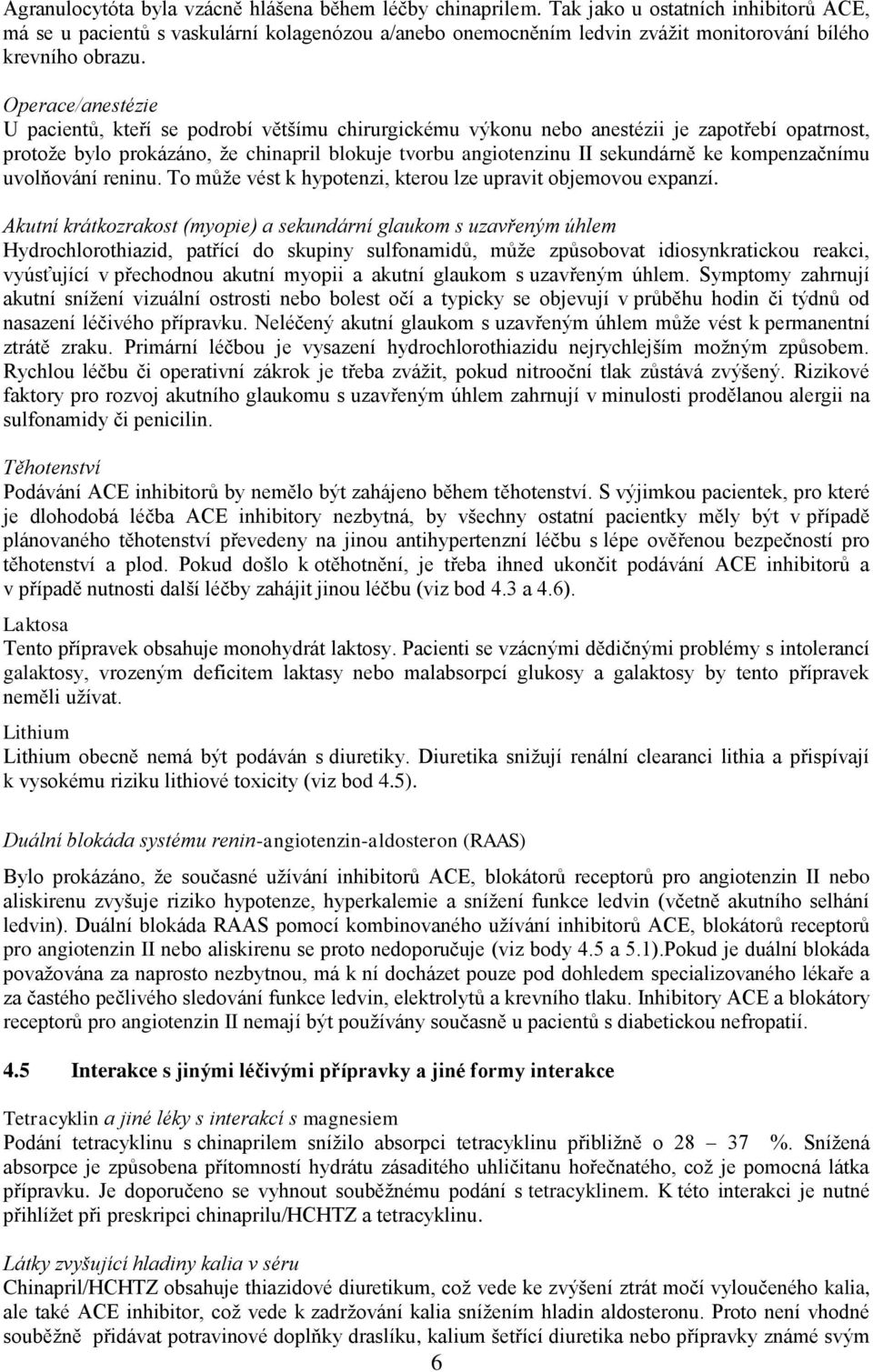 Operace/anestézie U pacientů, kteří se podrobí většímu chirurgickému výkonu nebo anestézii je zapotřebí opatrnost, protože bylo prokázáno, že chinapril blokuje tvorbu angiotenzinu II sekundárně ke