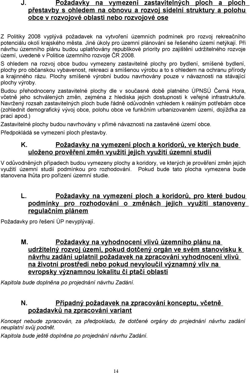 Při návrhu územního plánu budou uplatňovány republikové priority pro zajištění udržitelného rozvoje území, uvedené v Politice územního rozvoje ČR 2008.