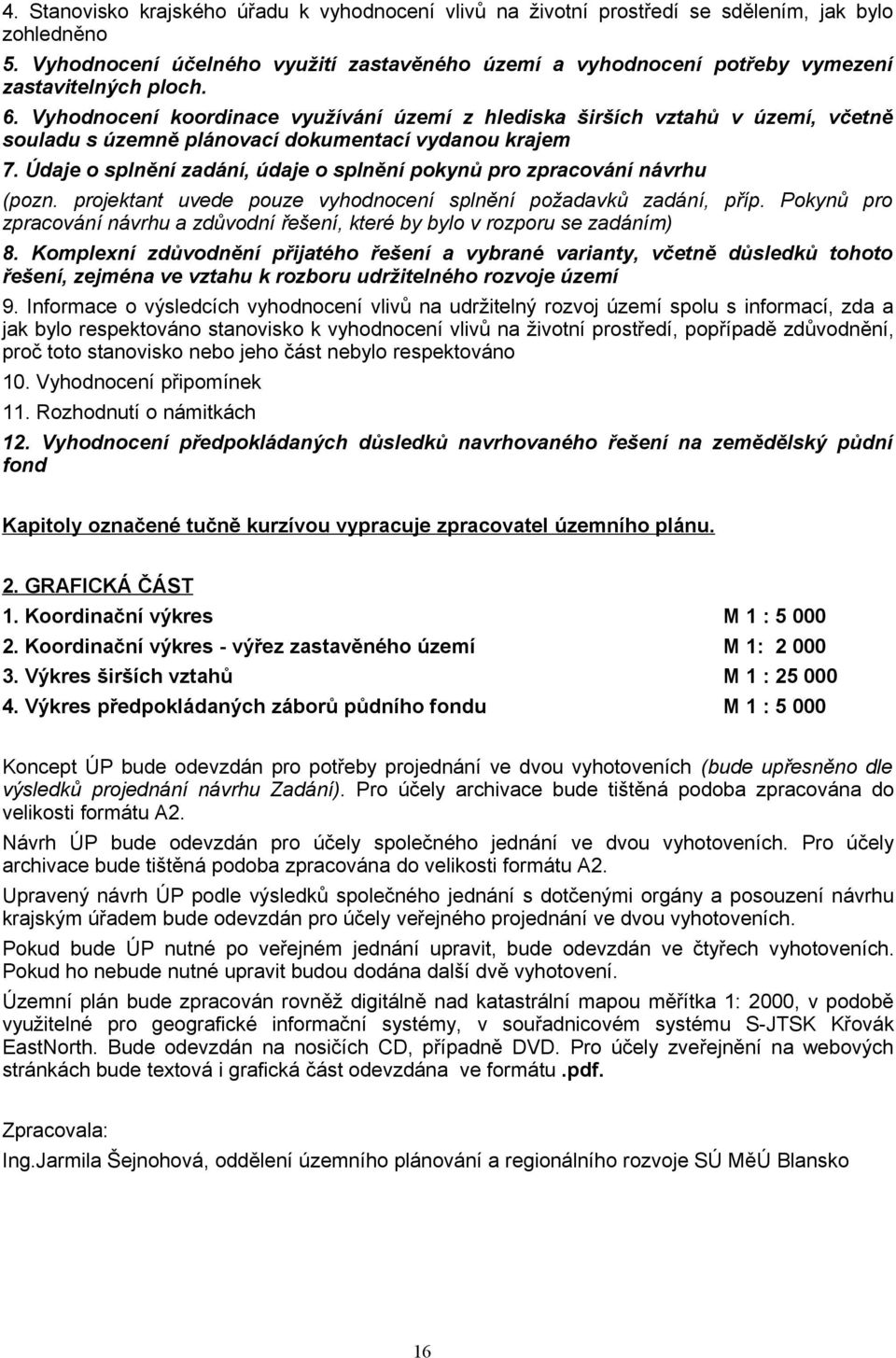 Vyhodnocení koordinace využívání území z hlediska širších vztahů v území, včetně souladu s územně plánovací dokumentací vydanou krajem 7.