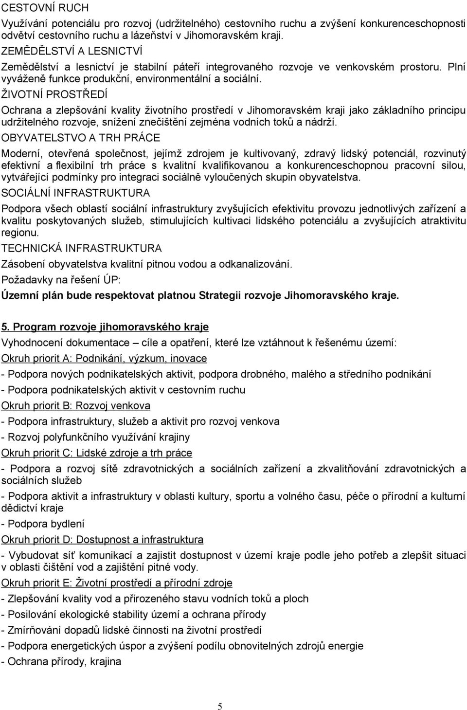 ŽIVOTNÍ PROSTŘEDÍ Ochrana a zlepšování kvality životního prostředí v Jihomoravském kraji jako základního principu udržitelného rozvoje, snížení znečištění zejména vodních toků a nádrží.