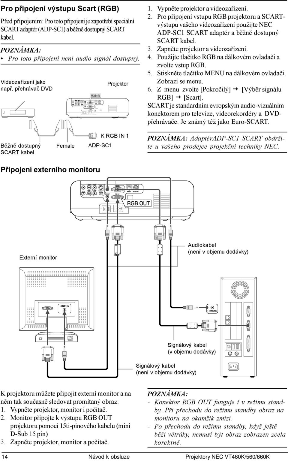 Pro připojení vstupu RGB projektoru a SCARTvýstupu vašeho videozařízení použijte NEC ADP-SC1 SCART adaptér a běžně dostupný SCART kabel. 3. Zapněte projektor a videozařízení. 4.