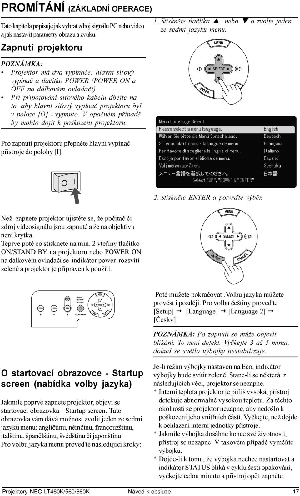 vypínač projektoru byl v poloze [O] - vypnuto. V opačném případě by mohlo dojít k poškození projektoru. 1. Stiskněte tlačítka nebo a zvolte jeden ze sedmi jazyků menu.