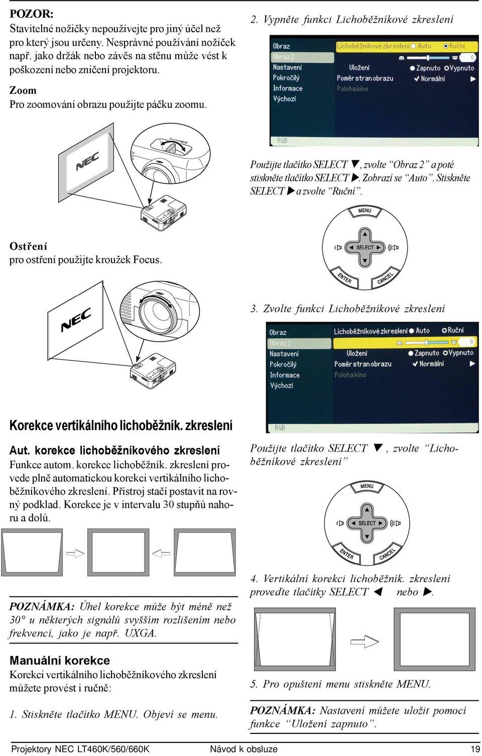 Stiskněte SELECT a zvolte Ruční. Ostření pro ostření použijte kroužek Focus. 3. Zvolte funkci Lichoběžníkové zkreslení Korekce vertikálního lichoběžník. zkreslení Aut.