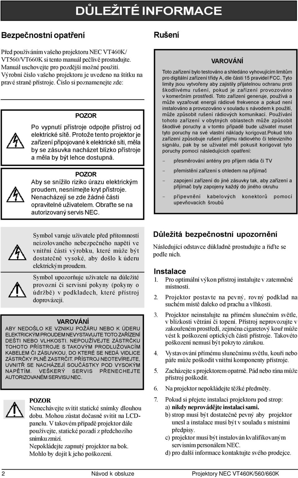 Protože tento projektor je zařízení připojované k elektrické síti, měla by se zásuvka nacházet blízko přístroje a měla by být lehce dostupná.