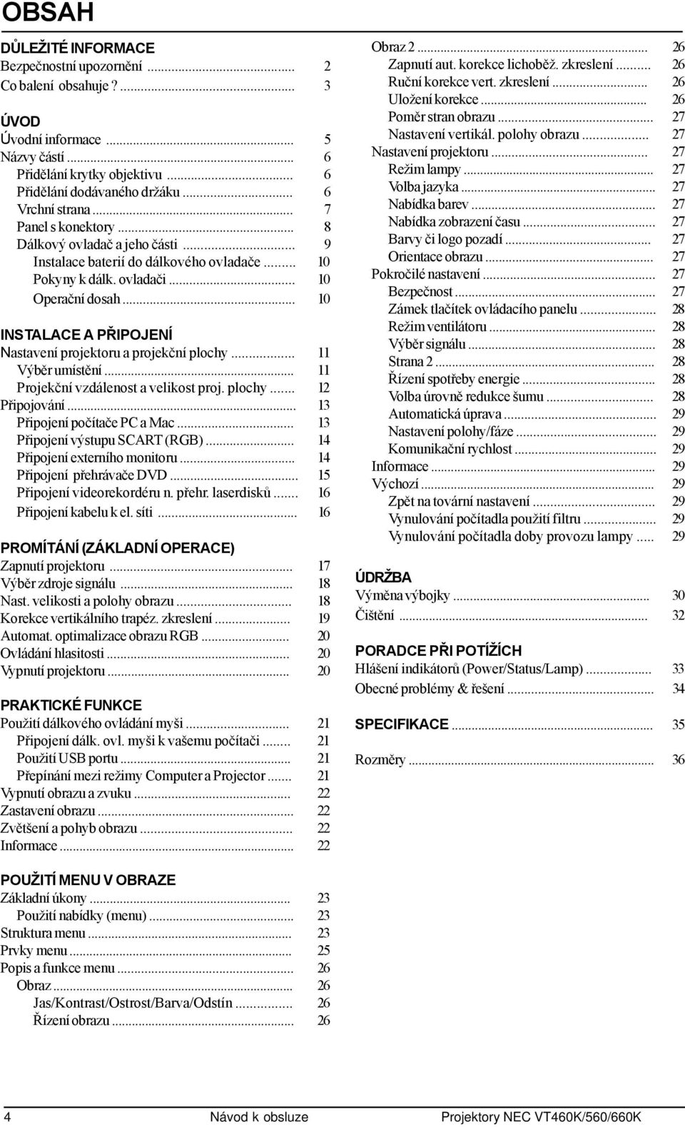 .. 10 INSTALACE A PŘIPOJENÍ Nastavení projektoru a projekční plochy... 11 Výběr umístění... 11 Projekční vzdálenost a velikost proj. plochy... 12 Připojování... 13 Připojení počítače PC a Mac.