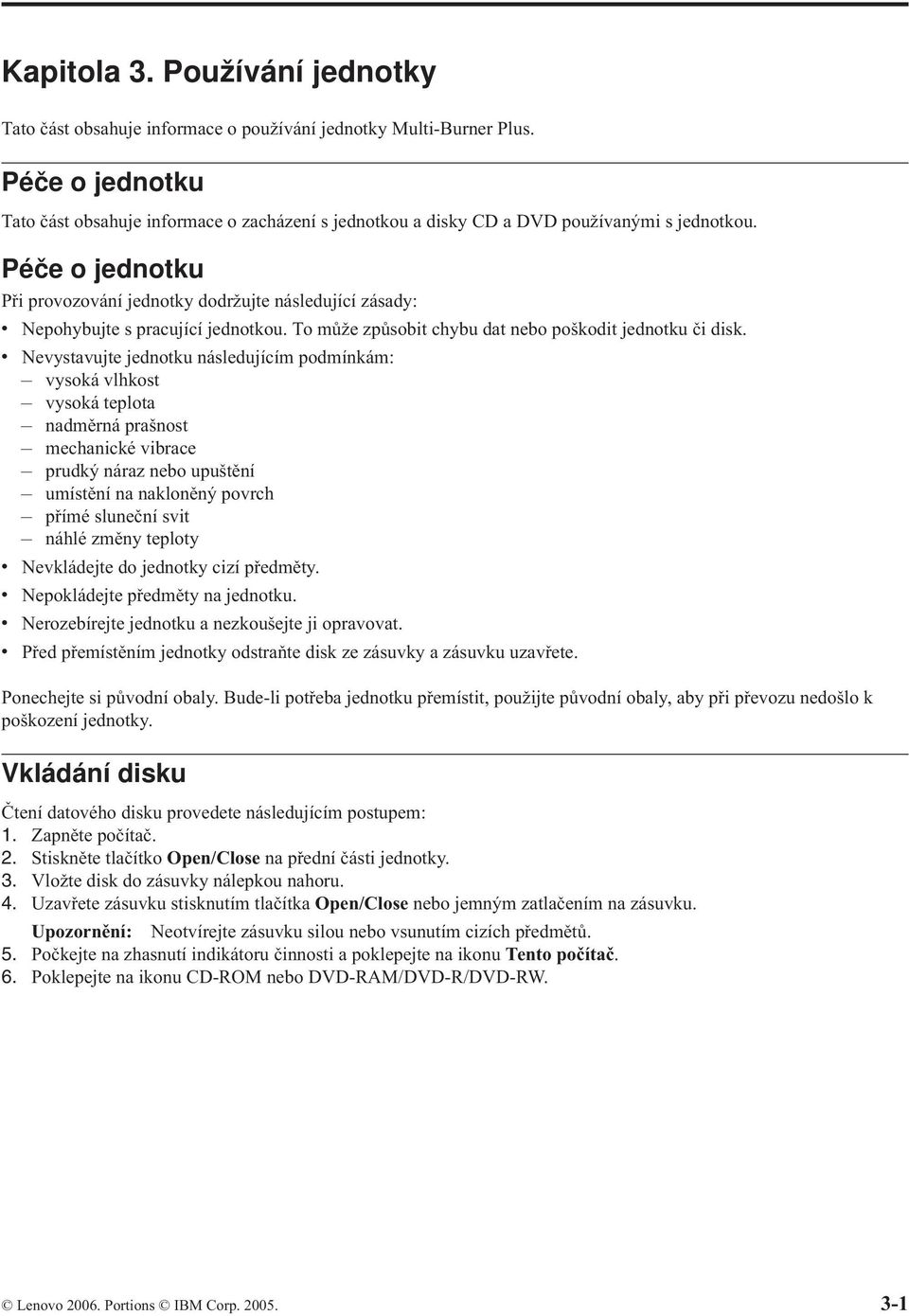 Péče o jednotku Při provozování jednotky dodržujte následující zásady: v Nepohybujte s pracující jednotkou. To může způsobit chybu dat nebo poškodit jednotku či disk.