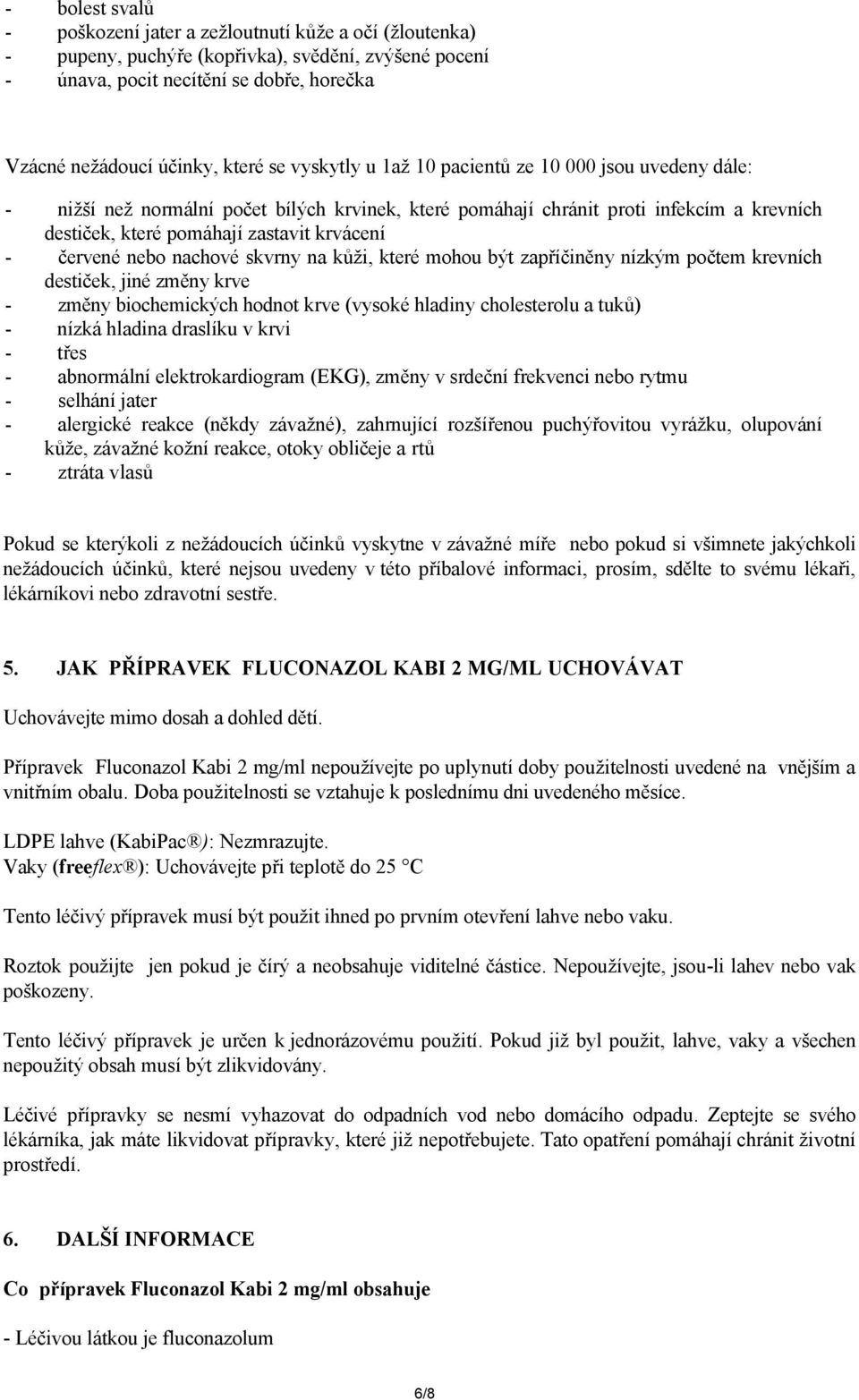 červené nebo nachové skvrny na kůži, které mohou být zapříčiněny nízkým počtem krevních destiček, jiné změny krve - změny biochemických hodnot krve (vysoké hladiny cholesterolu a tuků) - nízká