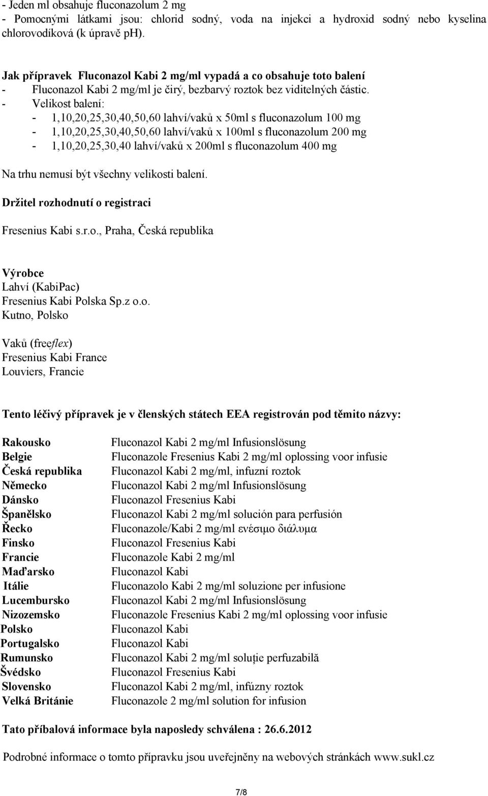 - Velikost balení: - 1,10,20,25,30,40,50,60 lahví/vaků x 50ml s fluconazolum 100 mg - 1,10,20,25,30,40,50,60 lahví/vaků x 100ml s fluconazolum 200 mg - 1,10,20,25,30,40 lahví/vaků x 200ml s