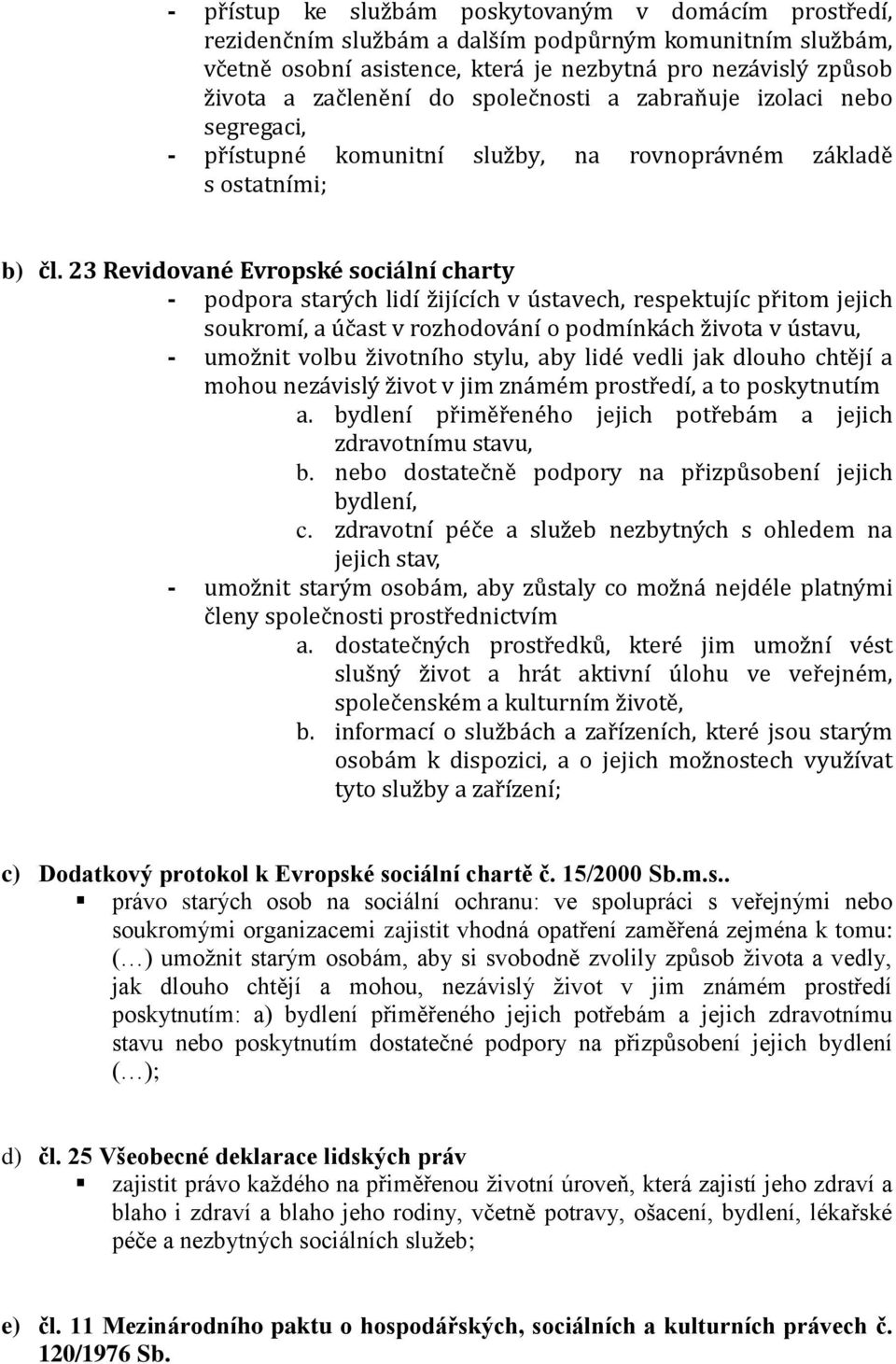 23 Revidované Evropské sociální charty - podpora starých lidí žijících v ústavech, respektujíc přitom jejich soukromí, a účast v rozhodování o podmínkách života v ústavu, - umožnit volbu životního