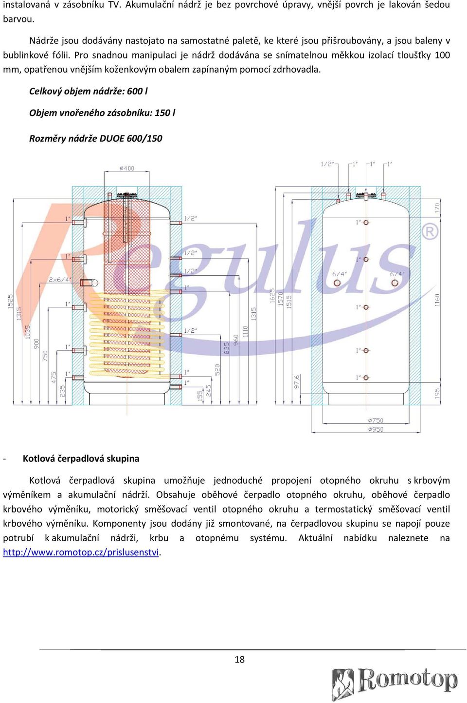 Pro snadnou manipulaci je nádrž dodávána se snímatelnou měkkou izolací tloušťky 100 mm, opatřenou vnějším koženkovým obalem zapínaným pomocí zdrhovadla.