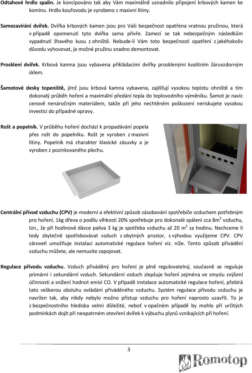 Nebude li Vám toto bezpečností opatření z jakéhokoliv důvodu vyhovovat, je možné pružinu snadno demontovat. Prosklení dvířek.