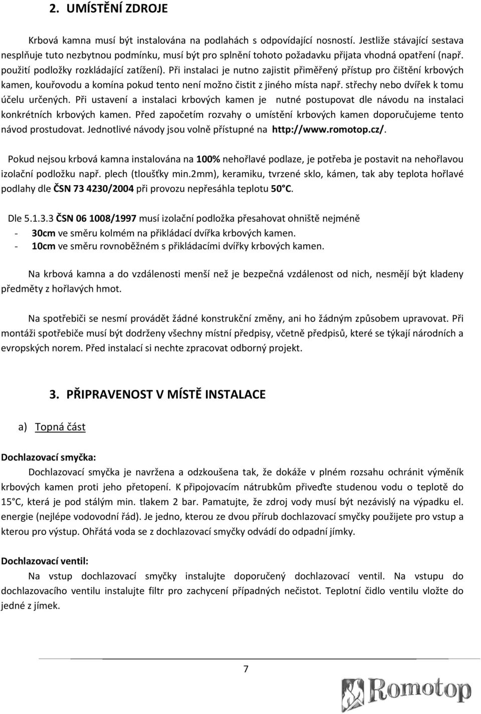 Při instalaci je nutno zajistit přiměřený přístup pro čištění krbových kamen, kouřovodu a komína pokud tento není možno čistit z jiného místa např. střechy nebo dvířek k tomu účelu určených.