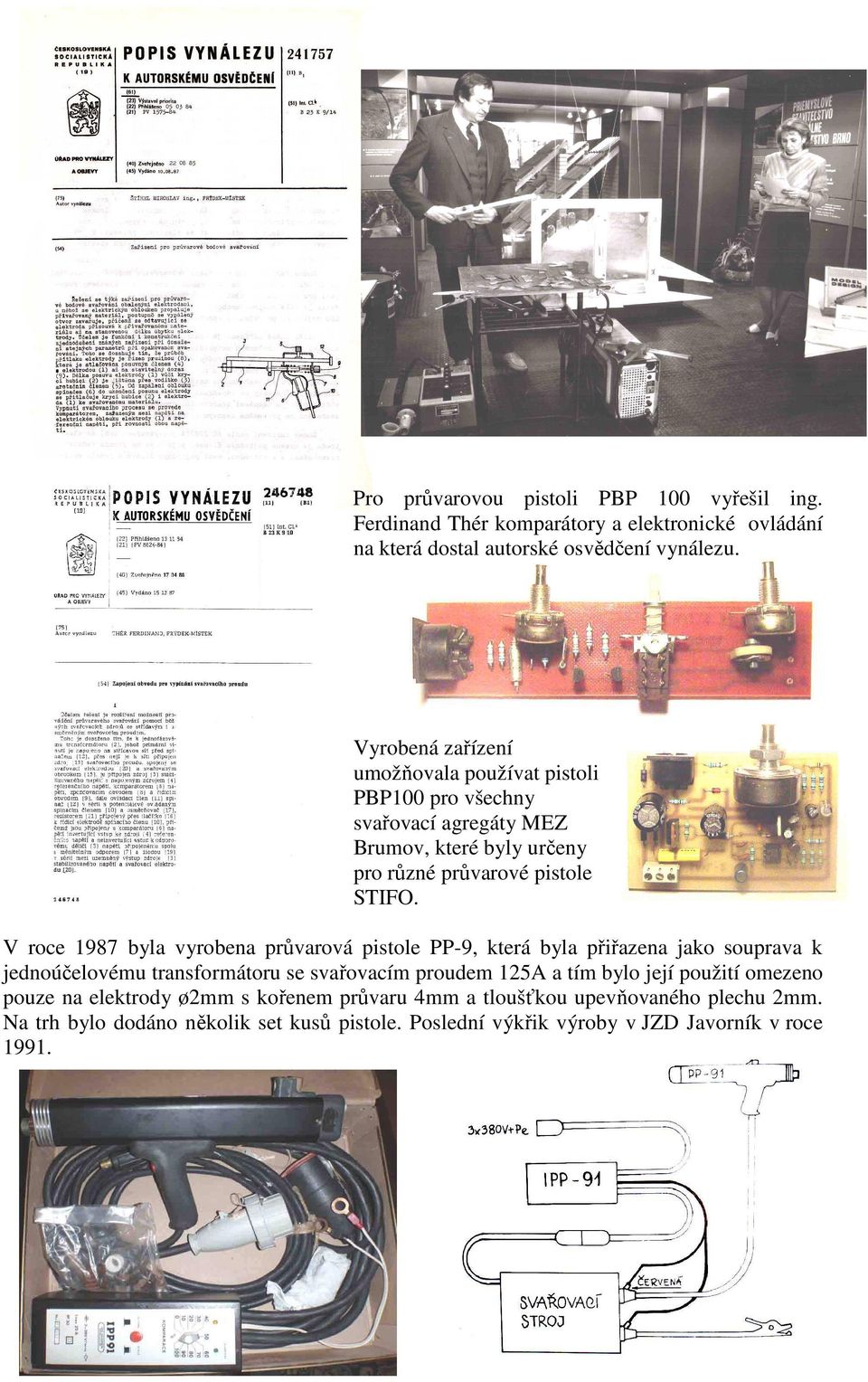 V roce 1987 byla vyrobena průvarová pistole PP-9, která byla přiřazena jako souprava k jednoúčelovému transformátoru se svařovacím proudem 125A a tím bylo její