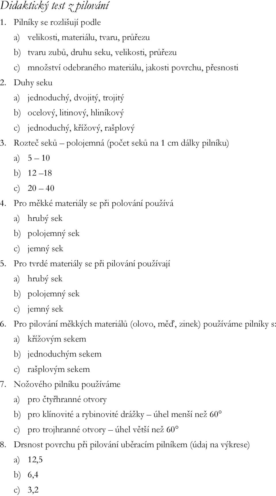 Duhy seku a) jednoduchý, dvojitý, trojitý b) ocelový, litinový, hliníkový c) jednoduchý, křížový, rašplový 3. Rozteč seků polojemná (počet seků na 1 cm dálky pilníku) a) 5 10 b) 12 18 c) 20 40 4.