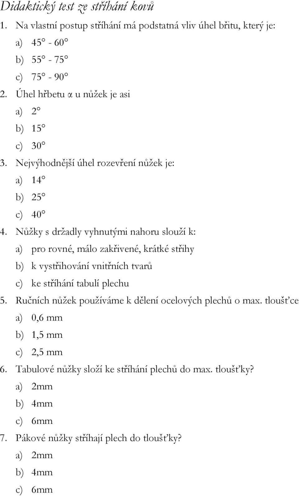 Nůžky s držadly vyhnutými nahoru slouží k: a) pro rovné, málo zakřivené, krátké střihy b) k vystřihování vnitřních tvarů c) ke stříhání tabulí plechu 5.