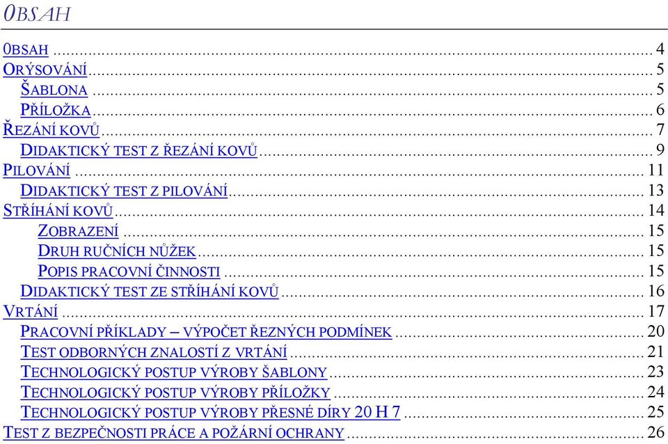 .. 15 DIDAKTICKÝ TEST ZE STŘÍHÁNÍ KOVŮ... 16 VRTÁNÍ... 17 PRACOVNÍ PŘÍKLADY VÝPOČET ŘEZNÝCH PODMÍNEK... 20 TEST ODBORNÝCH ZNALOSTÍ Z VRTÁNÍ.