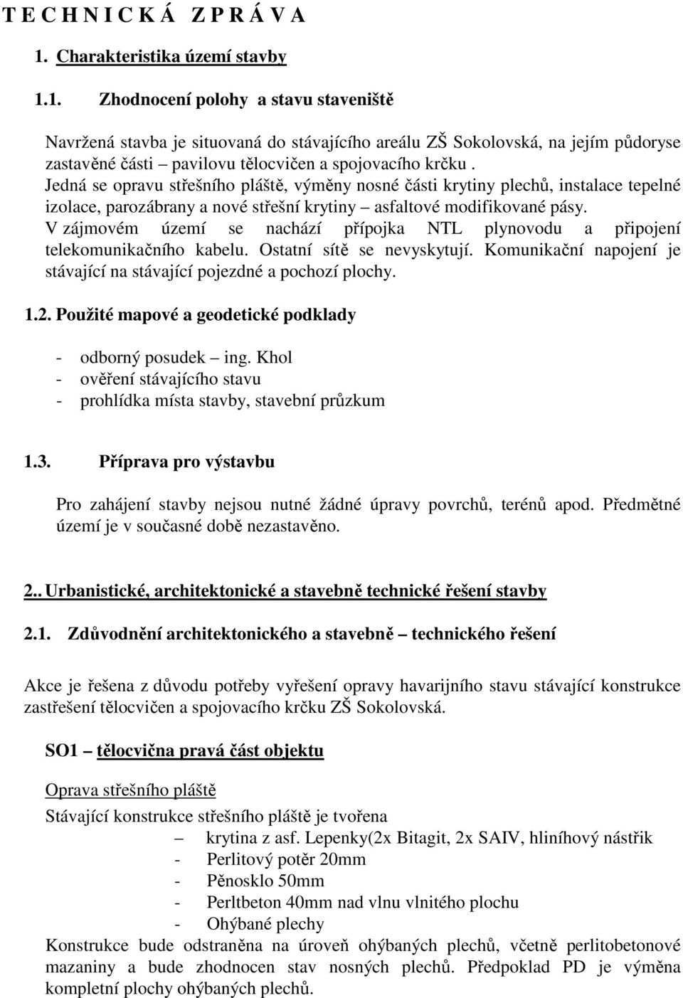 1. Zhodnocení polohy a stavu staveniště Navržená stavba je situovaná do stávajícího areálu ZŠ Sokolovská, na jejím půdoryse zastavěné části pavilovu tělocvičen a spojovacího krčku.