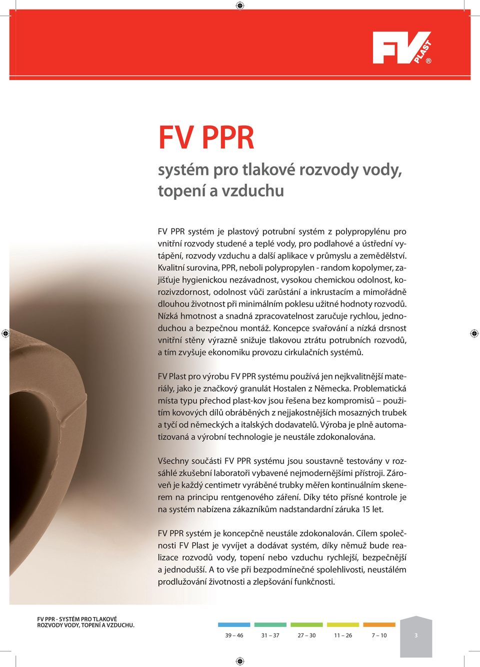 Kvalitní surovina, PPR, neboli polypropylen - random kopolymer, zajišťuje hygienickou nezávadnost, vysokou chemickou odolnost, korozivzdornost, odolnost vůči zarůstání a inkrustacím a mimořádně