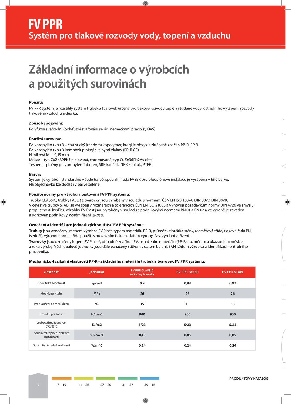 Způsob spojování: Polyfúzní svařování (polyfúzní svařování se řídí německými předpisy DVS) Použitá surovina: Polypropylén typu 3 statistický (random) kopolymer, který je obvykle zkráceně značen PP-R,