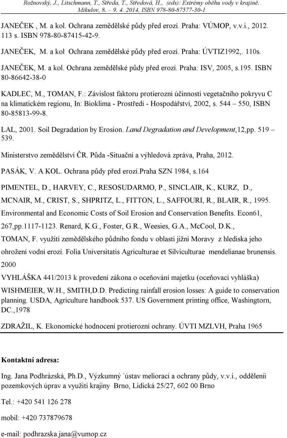 : Závislost faktoru protierozní účinnosti vegetačního pokryvu C na klimatickém regionu, In: Bioklima - Prostředí - Hospodářství, 2002, s. 544 550, ISBN 80-85813-99-8. LAL, 2001.