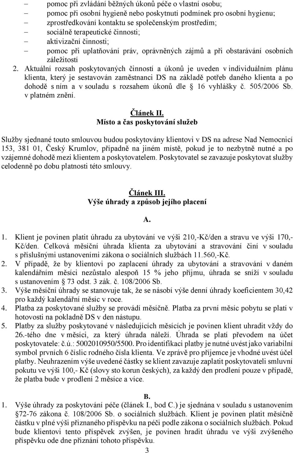 Aktuální rozsah poskytovaných činností a úkonů je uveden v individuálním plánu klienta, který je sestavován zaměstnanci DS na základě potřeb daného klienta a po dohodě s ním a v souladu s rozsahem