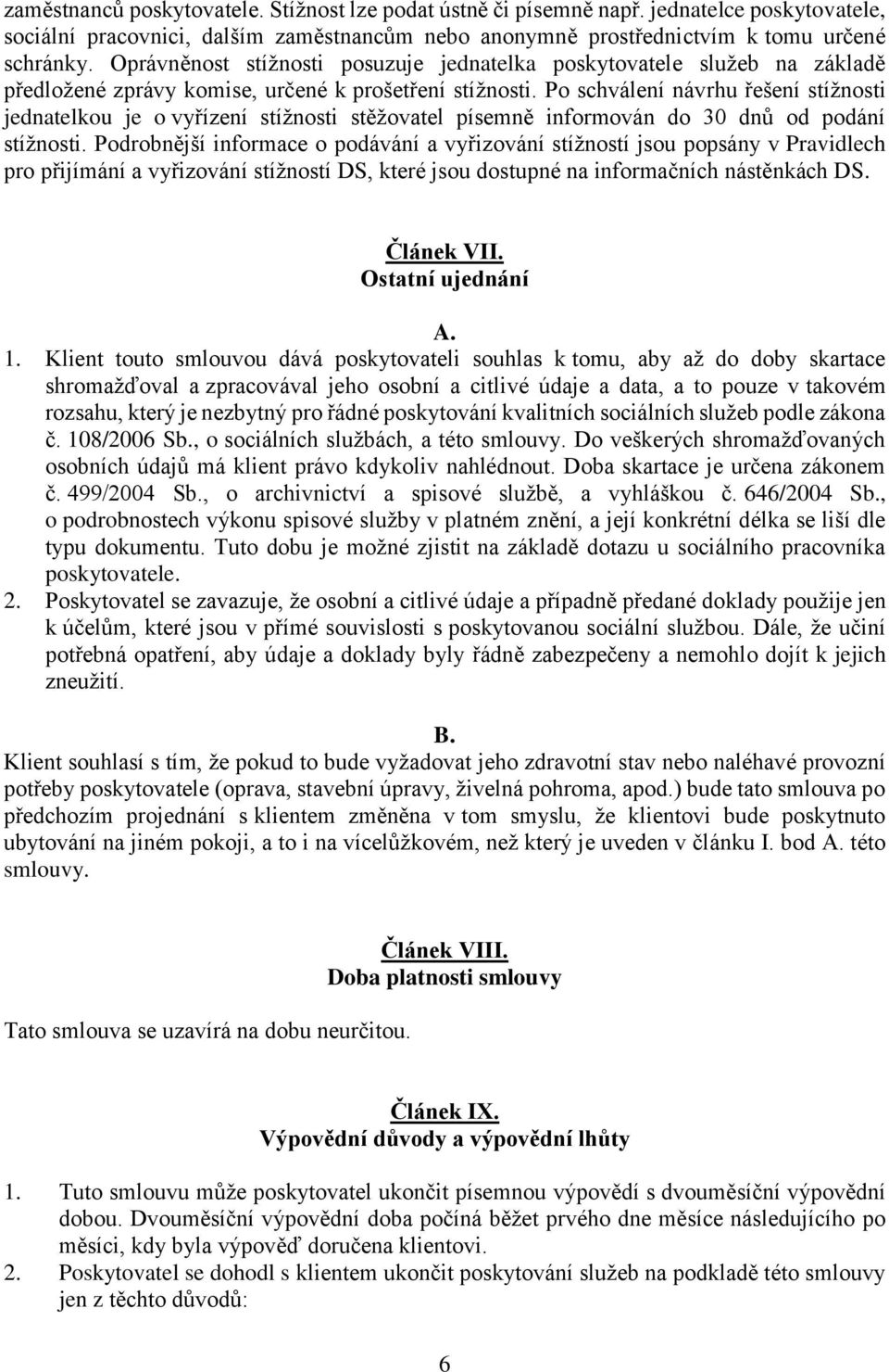 Po schválení návrhu řešení stížnosti jednatelkou je o vyřízení stížnosti stěžovatel písemně informován do 30 dnů od podání stížnosti.